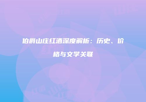 伯爵山庄红酒深度解析：历史、价格与文学关联
