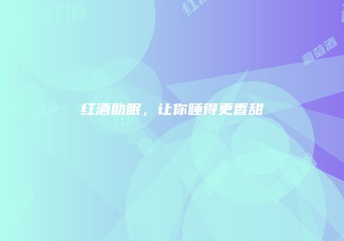 红酒助眠，让你睡得更香甜