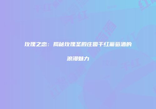 玫瑰之恋：揭秘玫瑰圣殿庄园干红葡萄酒的浪漫魅力