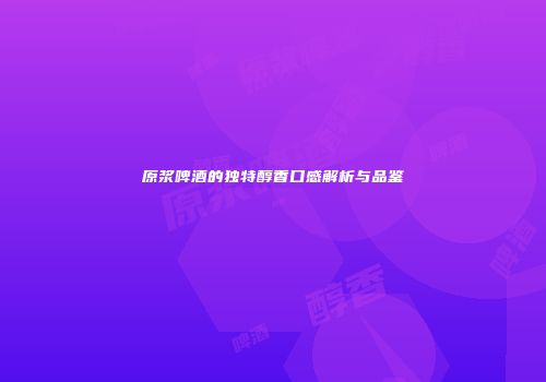 原浆啤酒的独特醇香口感解析与品鉴