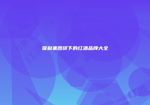 保利集团旗下的红酒品牌大全