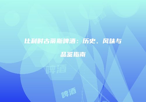 比利时古蒂斯啤酒：历史、风味与品鉴指南