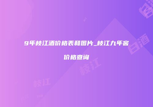 9年枝江酒价格表和图片_枝江九年窖价格查询