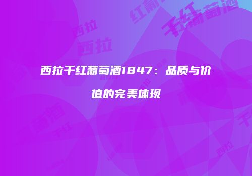 西拉干红葡萄酒1847：品质与价值的完美体现