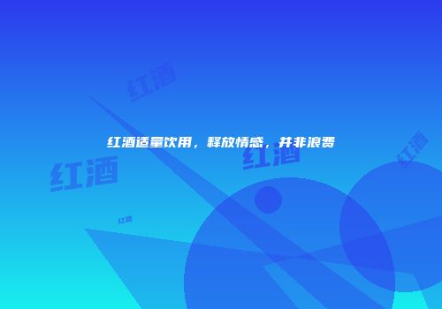 红酒适量饮用，释放情感，并非浪费