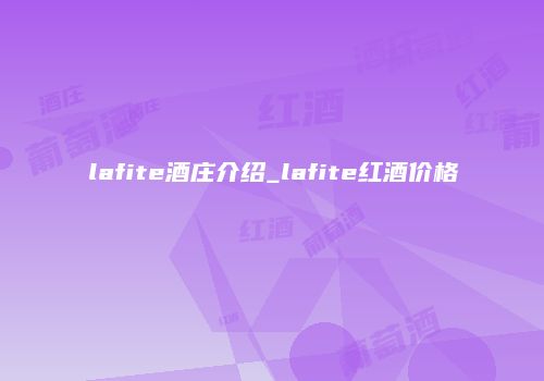 lafite酒庄介绍_lafite红酒价格