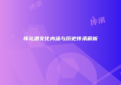 怀礼酒文化内涵与历史传承解析