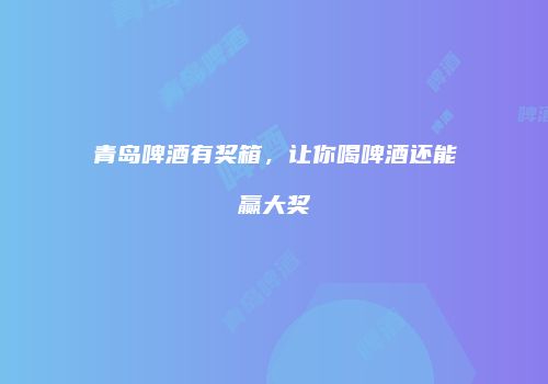 青岛啤酒有奖箱，让你喝啤酒还能赢大奖
