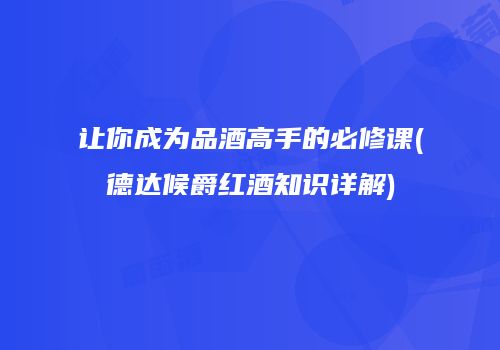 让你成为品酒高手的必修课(德达候爵红酒知识详解)