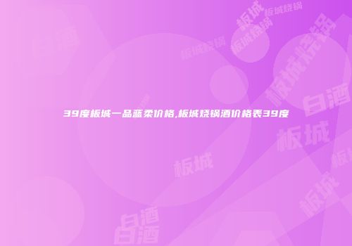 39度板城一品蓝柔价格,板城烧锅酒价格表39度