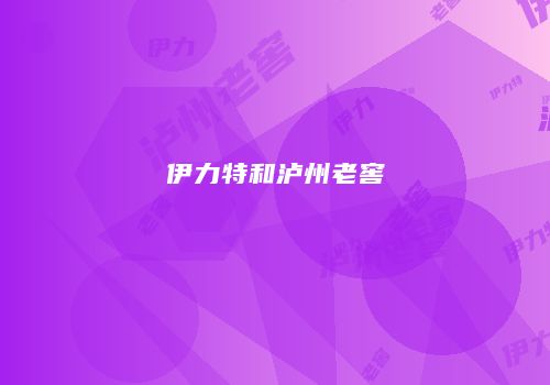 伊力特和泸州老窖