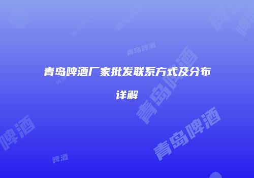 青岛啤酒厂家批发联系方式及分布详解