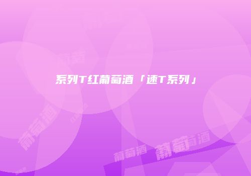 系列T红葡萄酒「速T系列」