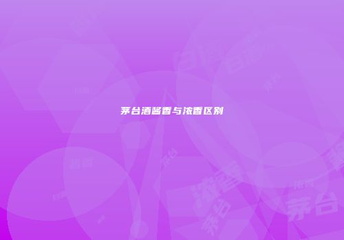 茅台酒酱香与浓香区别