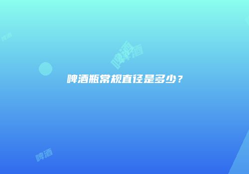 啤酒瓶常规直径是多少？