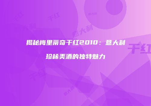 揭秘梅里蒂奇干红2010：意大利珍稀美酒的独特魅力