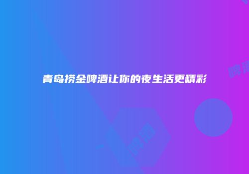 青岛捞金啤酒让你的夜生活更精彩