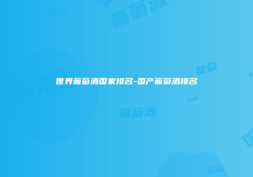 世界葡萄酒国家排名-国产葡萄酒排名