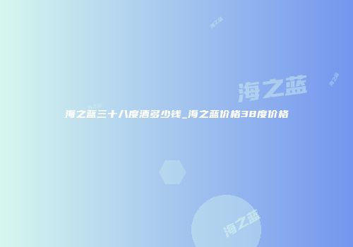 海之蓝三十八度酒多少钱_海之蓝价格38度价格