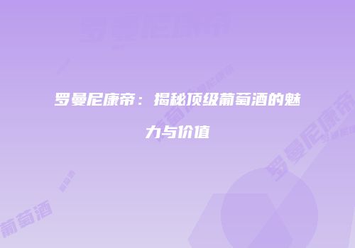 罗曼尼康帝：揭秘顶级葡萄酒的魅力与价值