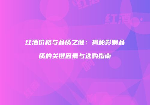 红酒价格与品质之谜：揭秘影响品质的关键因素与选购指南