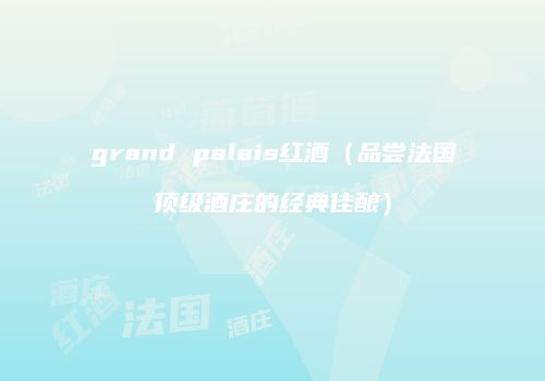 grand palais红酒（品尝法国顶级酒庄的经典佳酿）