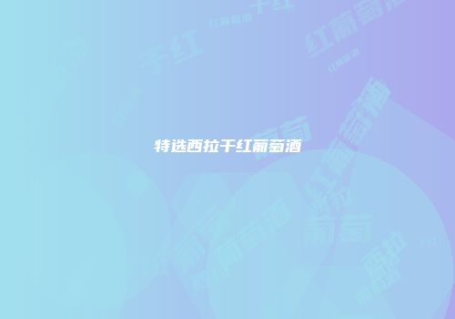 特选西拉干红葡萄酒