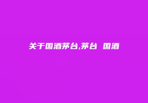 关于国酒茅台,茅台 国酒