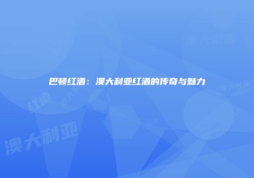 巴顿红酒：澳大利亚红酒的传奇与魅力