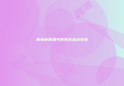 青岛市啤酒节时间及活动安排