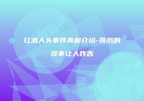 红酒人头事件真相介绍-背后的故事让人咋舌