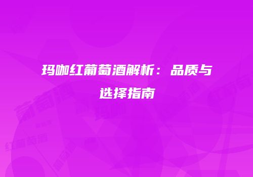 玛咖红葡萄酒解析：品质与选择指南