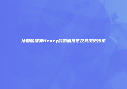 法国酿酒师Henry的酿酒技艺及其历史传承