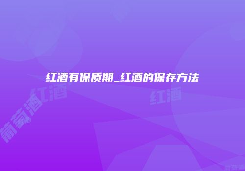 红酒有保质期_红酒的保存方法