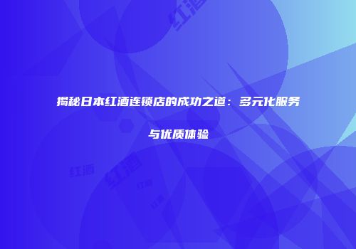 揭秘日本红酒连锁店的成功之道：多元化服务与优质体验