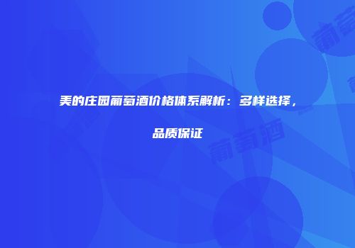 美的庄园葡萄酒价格体系解析：多样选择，品质保证