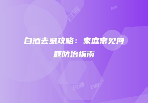 白酒去虱攻略：家庭常见问题防治指南
