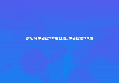 景阳冈小老虎38度白酒_小老虎酒38度
