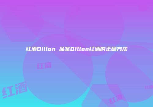 红酒Dillon_品鉴Dillon红酒的正确方法