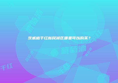 茨威格干红新民湖区哪里可以购买？