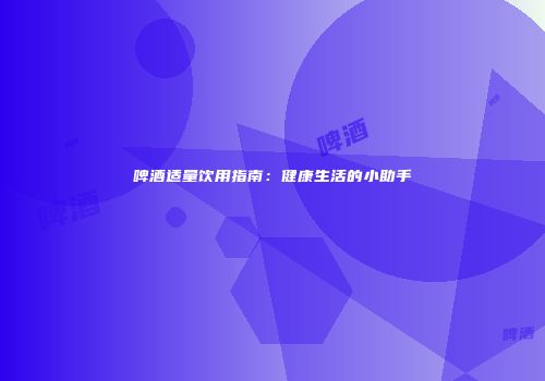 啤酒适量饮用指南：健康生活的小助手
