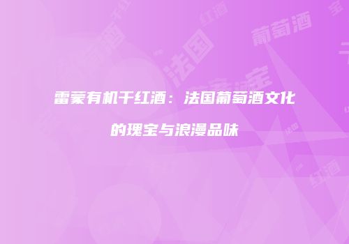 雷蒙有机干红酒：法国葡萄酒文化的瑰宝与浪漫品味