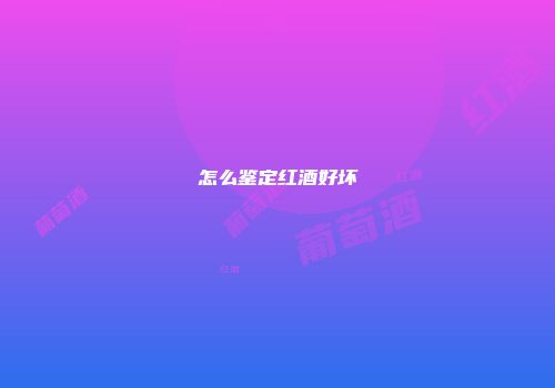 怎么鉴定红酒好坏