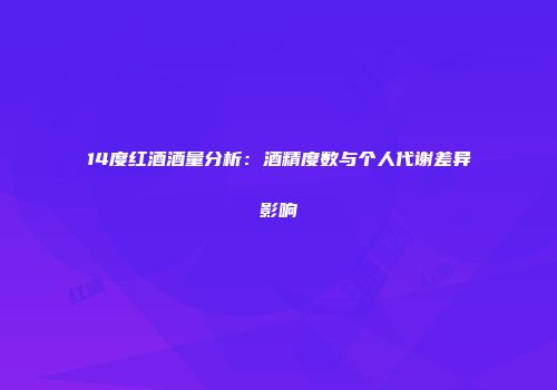 14度红酒酒量分析：酒精度数与个人代谢差异影响
