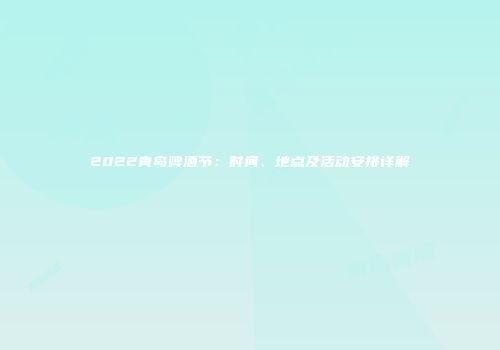 2022青岛啤酒节：时间、地点及活动安排详解