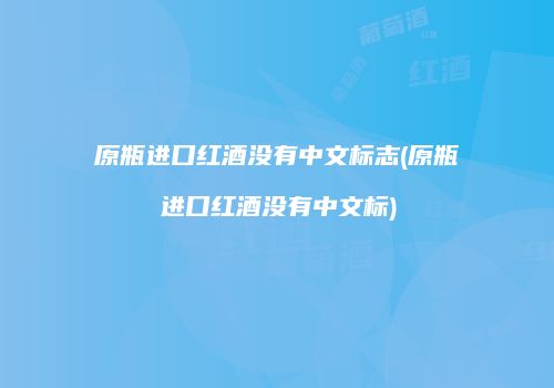 原瓶进口红酒没有中文标志(原瓶进口红酒没有中文标)