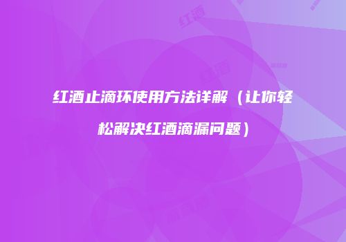 红酒止滴环使用方法详解（让你轻松解决红酒滴漏问题）