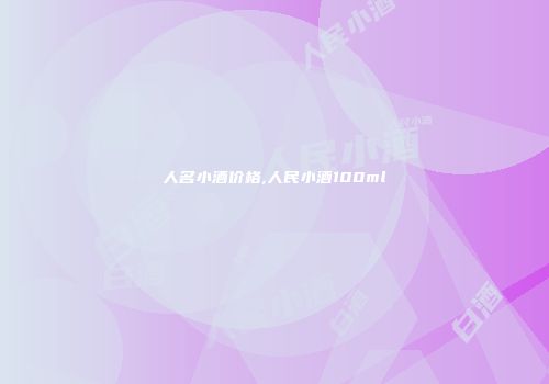 人名小酒价格,人民小酒100ml