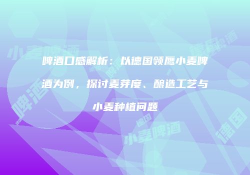 啤酒口感解析：以德国领鹰小麦啤酒为例，探讨麦芽度、酿造工艺与小麦种植问题