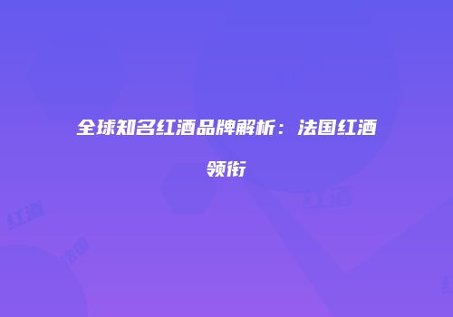 全球知名红酒品牌解析：法国红酒领衔